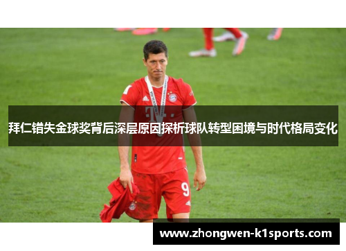 拜仁错失金球奖背后深层原因探析球队转型困境与时代格局变化