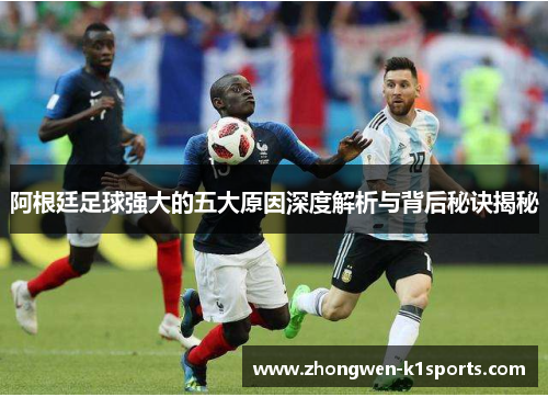 阿根廷足球强大的五大原因深度解析与背后秘诀揭秘