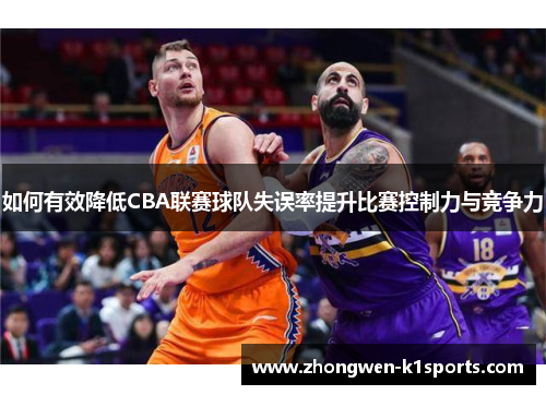 如何有效降低CBA联赛球队失误率提升比赛控制力与竞争力