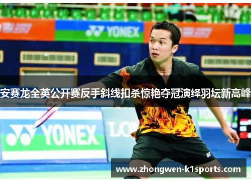 安赛龙全英公开赛反手斜线扣杀惊艳夺冠演绎羽坛新高峰