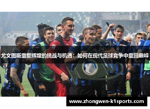 尤文图斯重塑辉煌的挑战与机遇：如何在现代足球竞争中重回巅峰