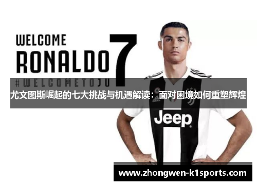 尤文图斯崛起的七大挑战与机遇解读：面对困境如何重塑辉煌