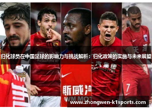 归化球员在中国足球的影响力与挑战解析：归化政策的实施与未来展望