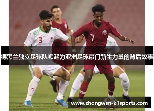 德黑兰独立足球队崛起为亚洲足球豪门新生力量的背后故事