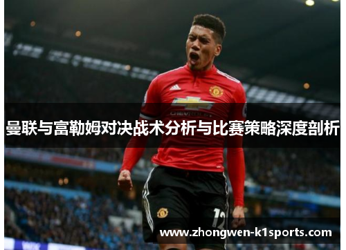 曼联与富勒姆对决战术分析与比赛策略深度剖析