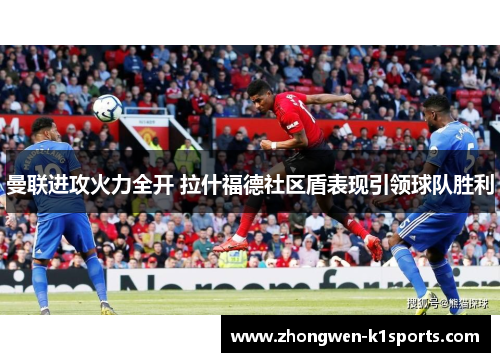 曼联进攻火力全开 拉什福德社区盾表现引领球队胜利