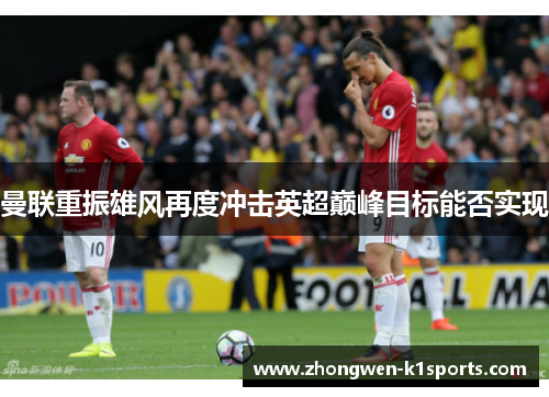 曼联重振雄风再度冲击英超巅峰目标能否实现