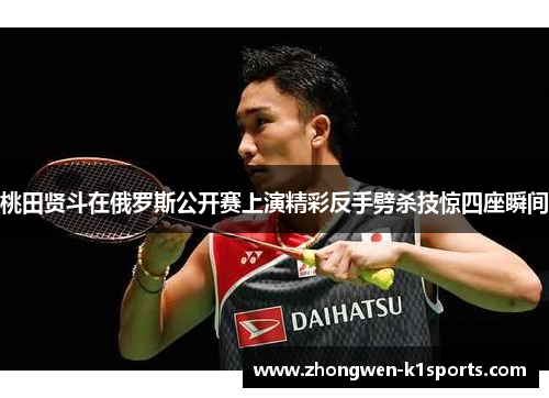 桃田贤斗在俄罗斯公开赛上演精彩反手劈杀技惊四座瞬间