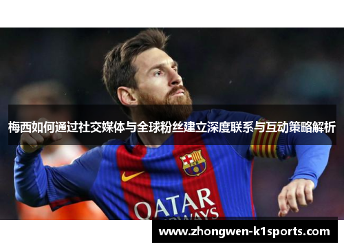 梅西如何通过社交媒体与全球粉丝建立深度联系与互动策略解析