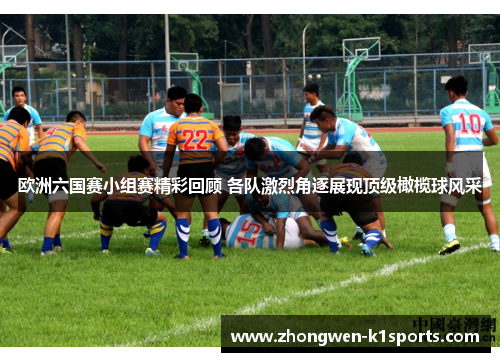 欧洲六国赛小组赛精彩回顾 各队激烈角逐展现顶级橄榄球风采
