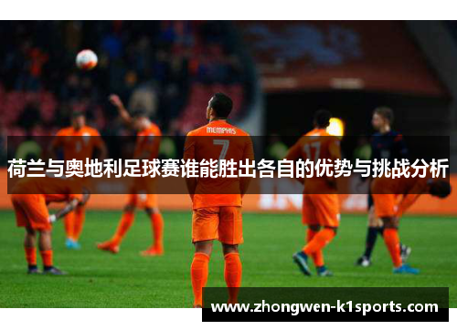 荷兰与奥地利足球赛谁能胜出各自的优势与挑战分析