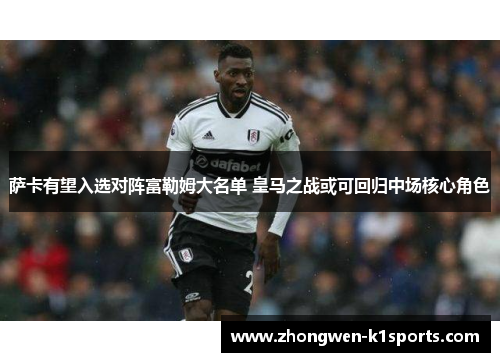 萨卡有望入选对阵富勒姆大名单 皇马之战或可回归中场核心角色