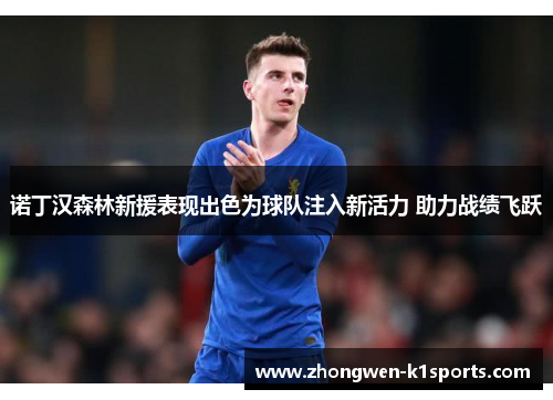 诺丁汉森林新援表现出色为球队注入新活力 助力战绩飞跃