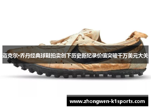 迈克尔·乔丹经典球鞋拍卖创下历史新纪录价值突破千万美元大关