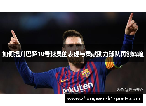 如何提升巴萨10号球员的表现与贡献助力球队再创辉煌