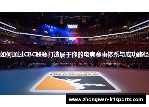 如何通过CBC联赛打造属于你的电竞赛事体系与成功路径