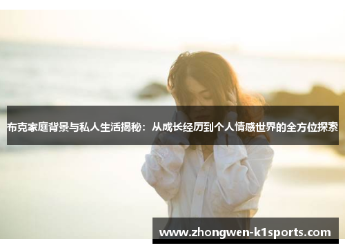 布克家庭背景与私人生活揭秘：从成长经历到个人情感世界的全方位探索