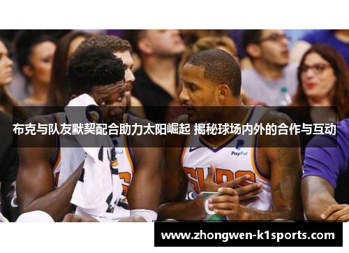 布克与队友默契配合助力太阳崛起 揭秘球场内外的合作与互动