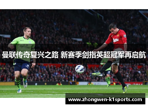 曼联传奇复兴之路 新赛季剑指英超冠军再启航