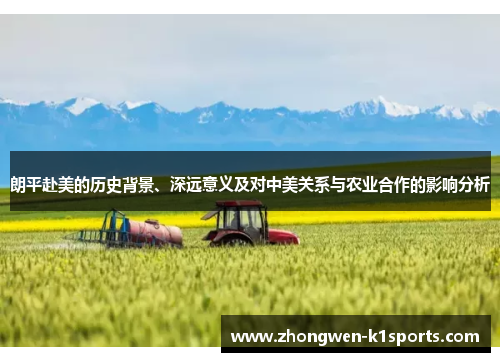 朗平赴美的历史背景、深远意义及对中美关系与农业合作的影响分析