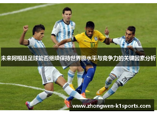未来阿根廷足球能否继续保持世界级水平与竞争力的关键因素分析