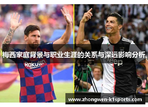 梅西家庭背景与职业生涯的关系与深远影响分析