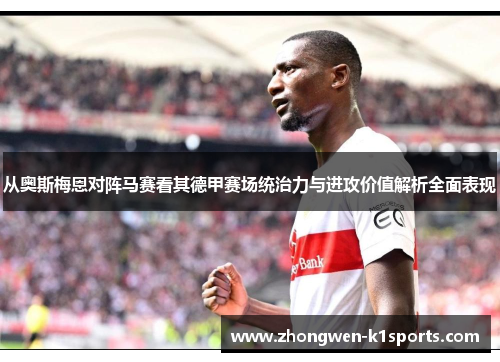 从奥斯梅恩对阵马赛看其德甲赛场统治力与进攻价值解析全面表现