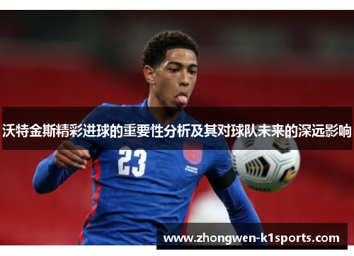 沃特金斯精彩进球的重要性分析及其对球队未来的深远影响
