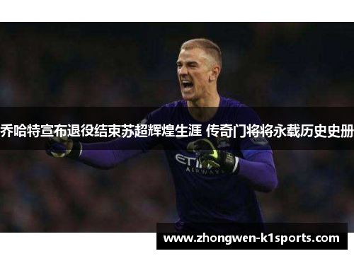 乔哈特宣布退役结束苏超辉煌生涯 传奇门将将永载历史史册