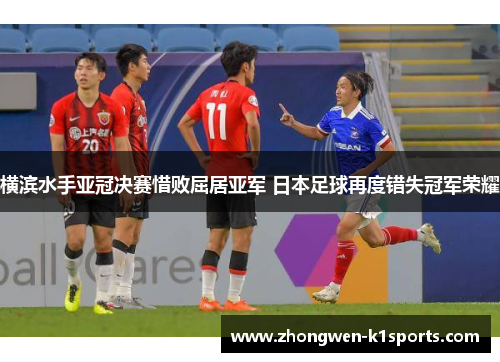 横滨水手亚冠决赛惜败屈居亚军 日本足球再度错失冠军荣耀