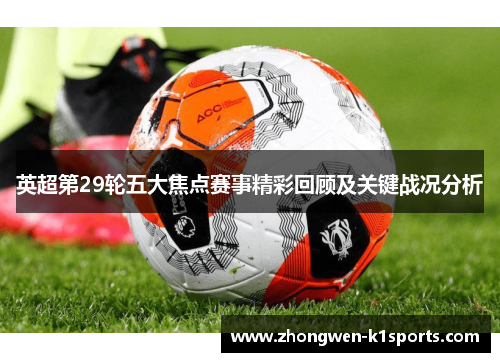 英超第29轮五大焦点赛事精彩回顾及关键战况分析