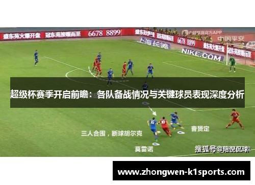 超级杯赛季开启前瞻：各队备战情况与关键球员表现深度分析