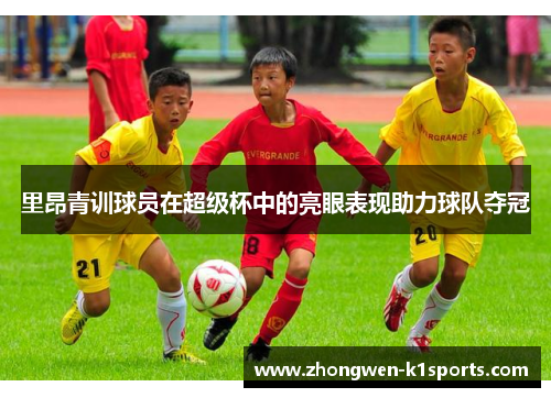 里昂青训球员在超级杯中的亮眼表现助力球队夺冠