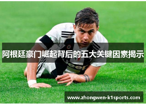 阿根廷豪门崛起背后的五大关键因素揭示