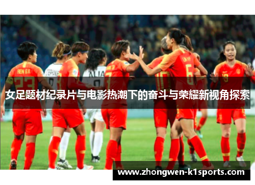 女足题材纪录片与电影热潮下的奋斗与荣耀新视角探索