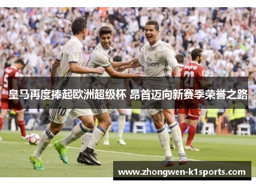 皇马再度捧起欧洲超级杯 昂首迈向新赛季荣誉之路